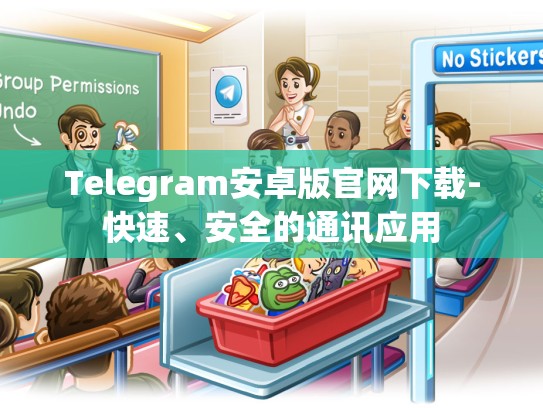 Telegram安卓版官网下载-快速、安全的通讯应用