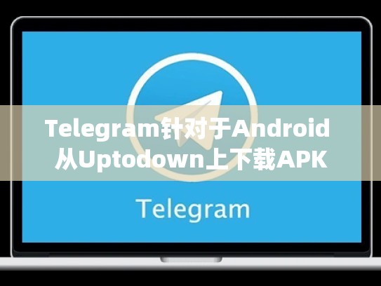 Telegram针对于Android 从Uptodown上下载APK