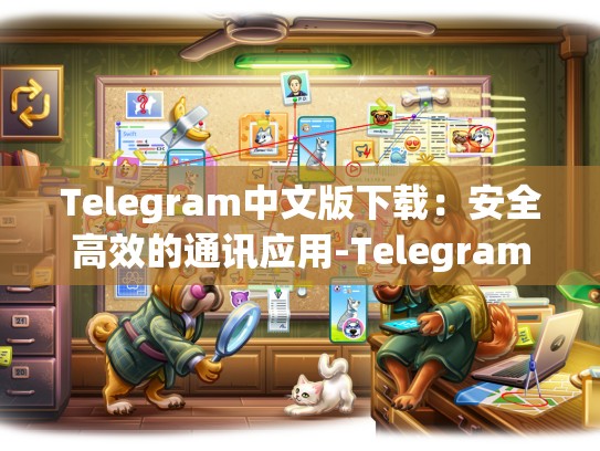 Telegram中文版下载：安全高效的通讯应用-Telegram