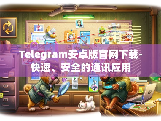 Telegram安卓版官网下载-快速、安全的通讯应用