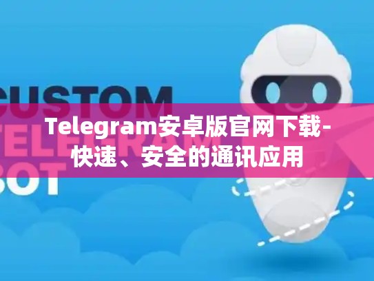Telegram安卓版官网下载-快速、安全的通讯应用