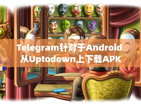 Telegram针对于Android 从Uptodown上下载APK