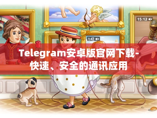 Telegram安卓版官网下载-快速、安全的通讯应用