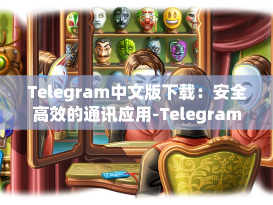 Telegram中文版下载：安全高效的通讯应用-Telegram