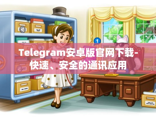 Telegram安卓版官网下载-快速、安全的通讯应用