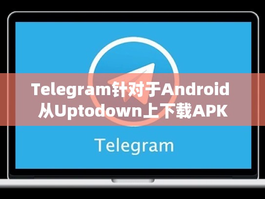 Telegram针对于Android 从Uptodown上下载APK