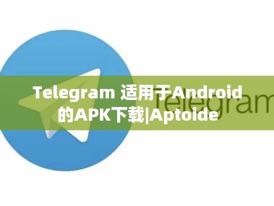 Telegram 适用于Android的APK下载|Aptoide