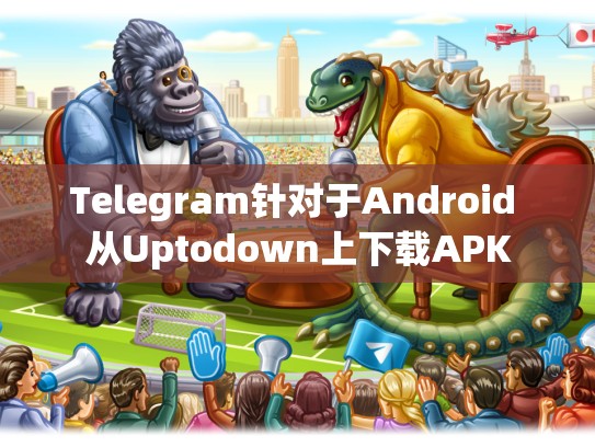 Telegram针对于Android 从Uptodown上下载APK