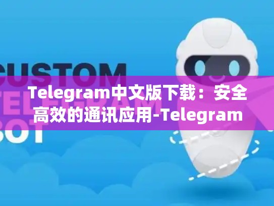 Telegram中文版下载：安全高效的通讯应用-Telegram