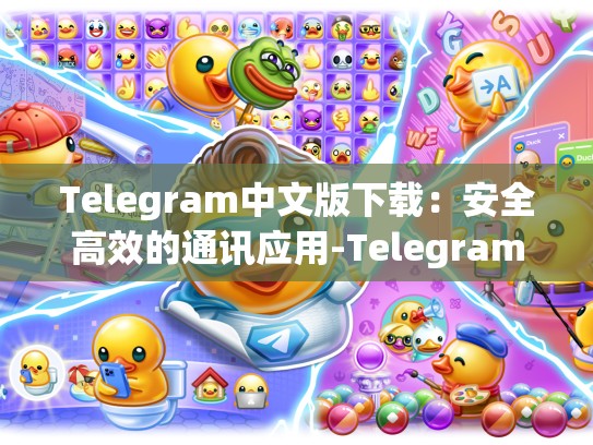 Telegram中文版下载：安全高效的通讯应用-Telegram