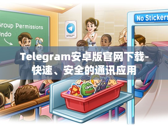 Telegram安卓版官网下载-快速、安全的通讯应用