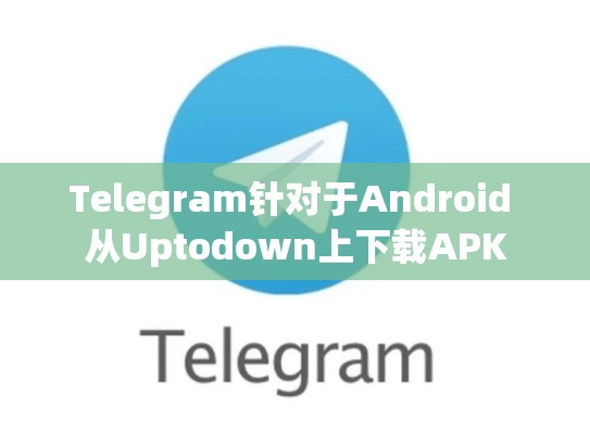 Telegram针对于Android 从Uptodown上下载APK