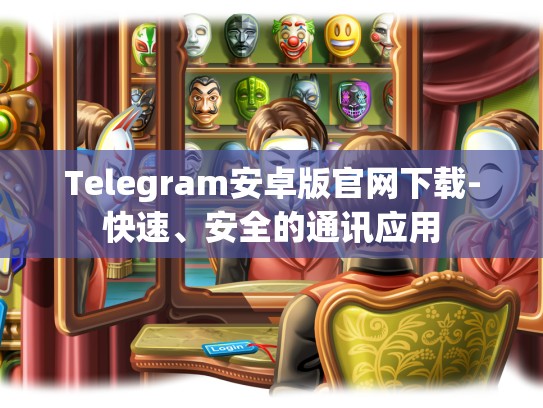 Telegram安卓版官网下载-快速、安全的通讯应用