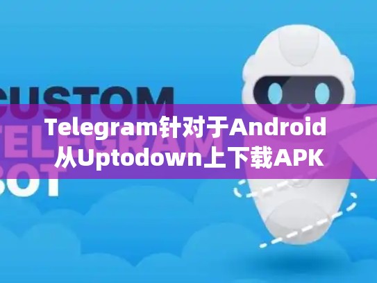Telegram针对于Android 从Uptodown上下载APK