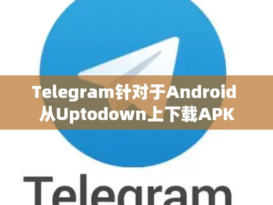 Telegram针对于Android 从Uptodown上下载APK
