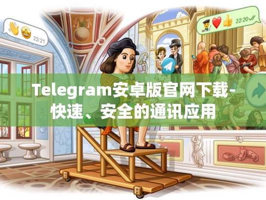 Telegram安卓版官网下载-快速、安全的通讯应用