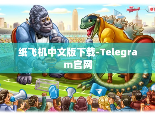 纸飞机中文版下载-Telegram官网