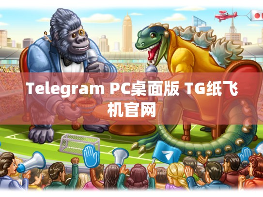 Telegram PC桌面版 TG纸飞机官网