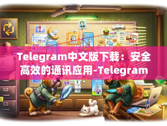 Telegram中文版下载：安全高效的通讯应用-Telegram