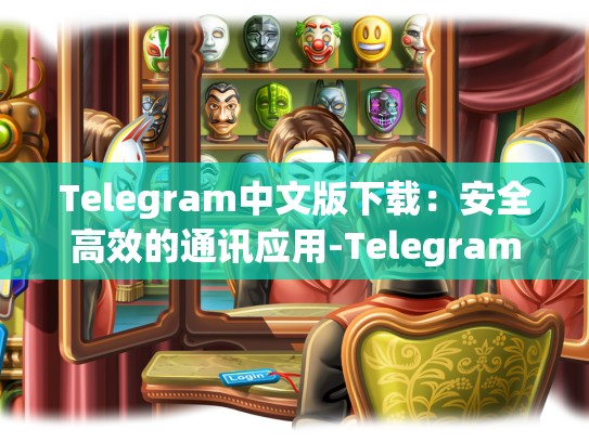 Telegram中文版下载：安全高效的通讯应用-Telegram