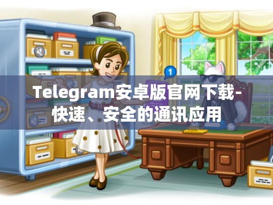 Telegram安卓版官网下载-快速、安全的通讯应用
