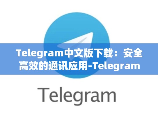 Telegram中文版下载：安全高效的通讯应用-Telegram