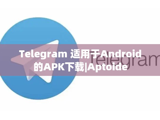 Telegram 适用于Android的APK下载|Aptoide