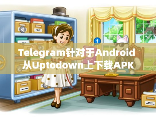 Telegram针对于Android 从Uptodown上下载APK