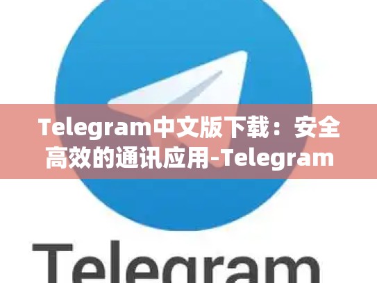 Telegram中文版下载：安全高效的通讯应用-Telegram