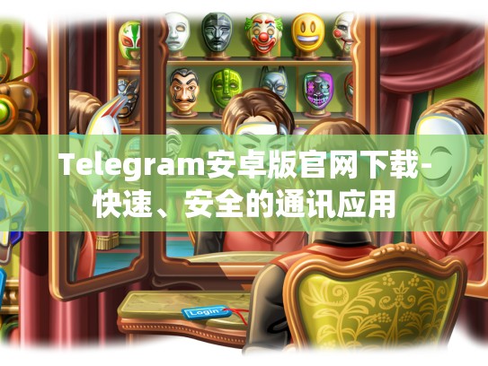 Telegram安卓版官网下载-快速、安全的通讯应用
