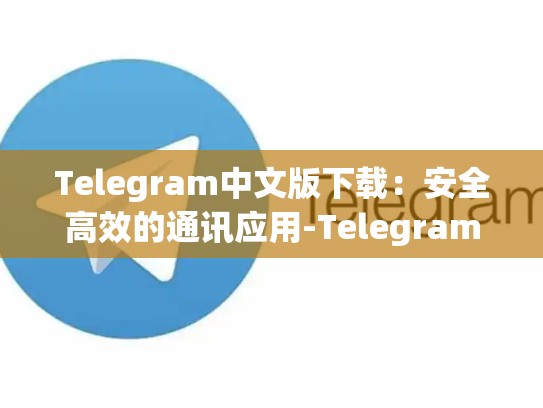 Telegram中文版下载：安全高效的通讯应用-Telegram
