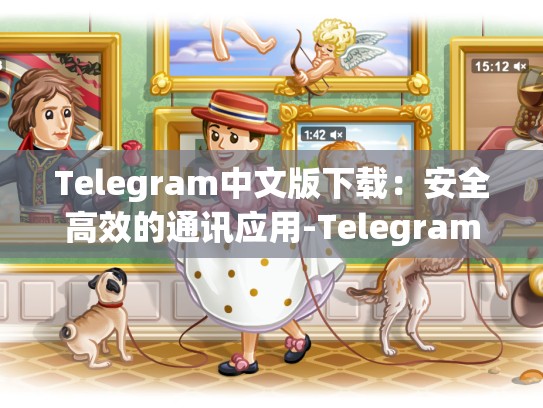 Telegram中文版下载：安全高效的通讯应用-Telegram