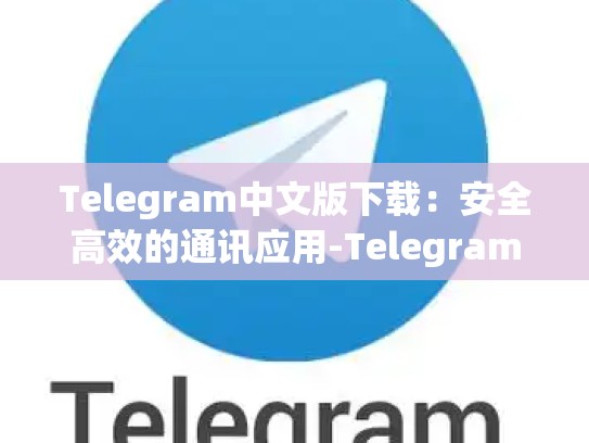 Telegram中文版下载：安全高效的通讯应用-Telegram