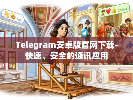 Telegram安卓版官网下载-快速、安全的通讯应用