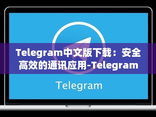 Telegram中文版下载：安全高效的通讯应用-Telegram