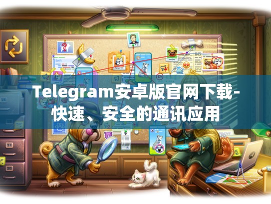 Telegram安卓版官网下载-快速、安全的通讯应用