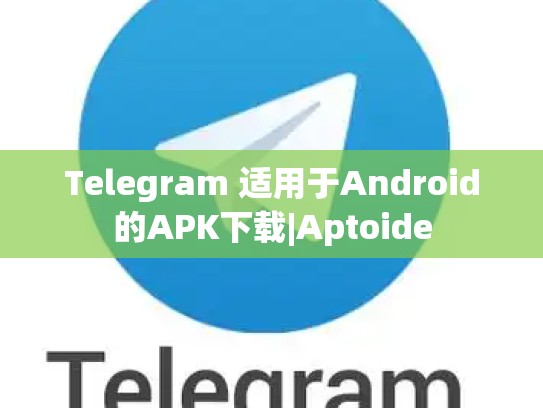 Telegram 适用于Android的APK下载|Aptoide