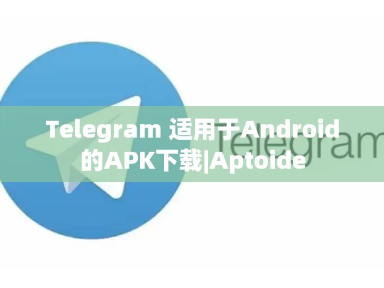 Telegram 适用于Android的APK下载|Aptoide