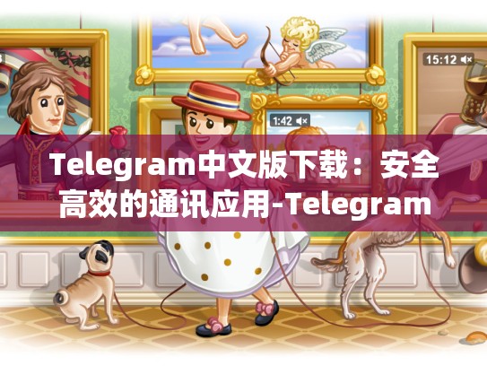 Telegram中文版下载：安全高效的通讯应用-Telegram