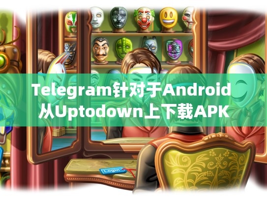 Telegram针对于Android 从Uptodown上下载APK