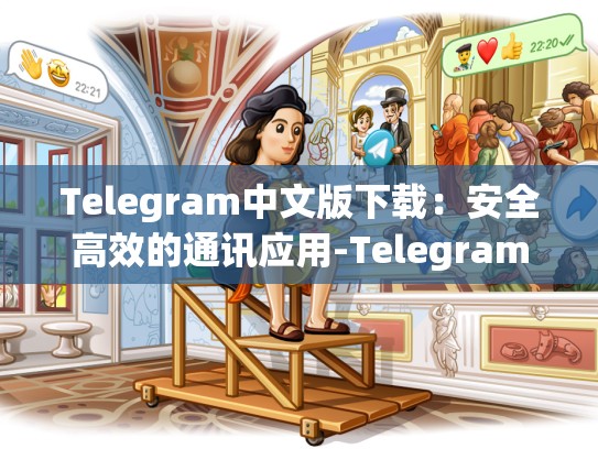 Telegram中文版下载：安全高效的通讯应用-Telegram