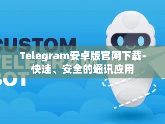 Telegram安卓版官网下载-快速、安全的通讯应用