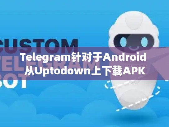 Telegram针对于Android 从Uptodown上下载APK