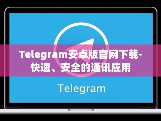 Telegram安卓版官网下载-快速、安全的通讯应用