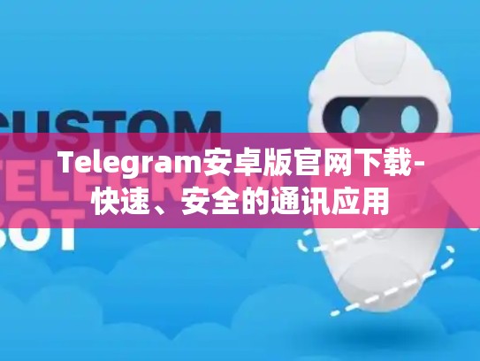 Telegram安卓版官网下载-快速、安全的通讯应用