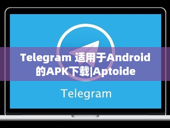 Telegram 适用于Android的APK下载|Aptoide