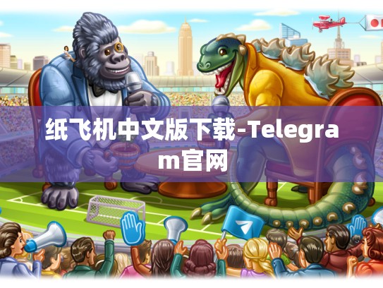 纸飞机中文版下载-Telegram官网