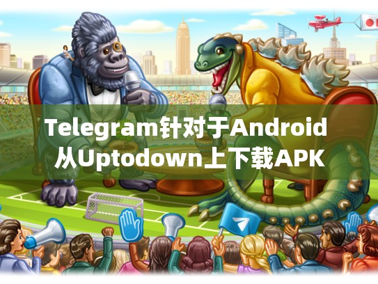 Telegram针对于Android 从Uptodown上下载APK