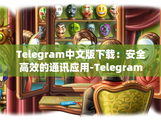Telegram中文版下载：安全高效的通讯应用-Telegram