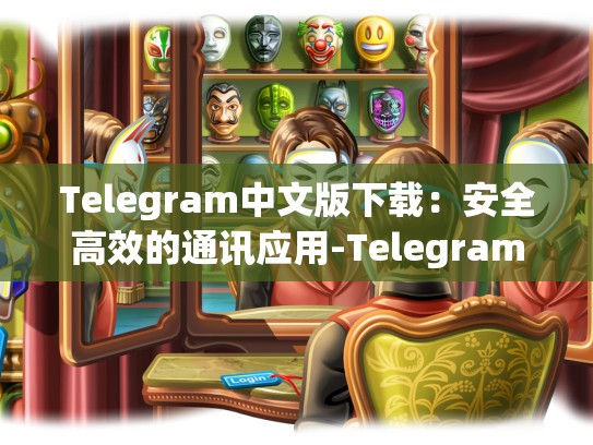 Telegram中文版下载：安全高效的通讯应用-Telegram